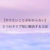 【やりたいことがわからない】2つのタイプ別に解決する方法