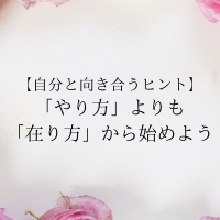 自分と向き合うヒント・やり方よりも在り方から始めよう