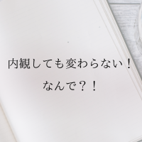 内観しても変わらない！なんで！？