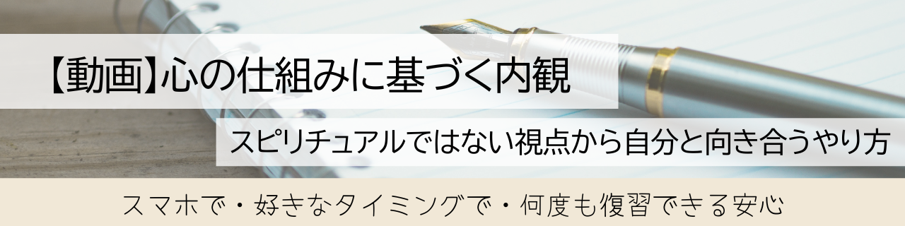 動画　心の仕組みに基づく内観のやり方　スピリチュアルではない心の向き合い方　スマホで好きなタイミングDいつでも復習できる安心