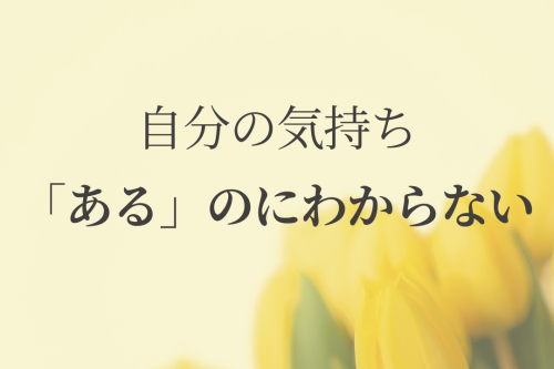 自分の気持ちあるのにわからない