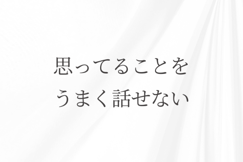 思ってることをうまく話せない