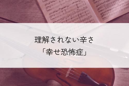 理解されない辛さ「幸せ恐怖症」
