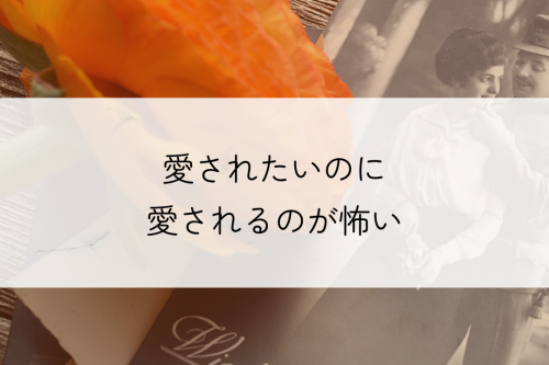 愛されたいのに愛されるのが怖い
