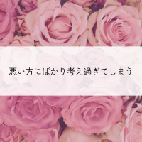 悪い方にばかり考え過ぎてしまう