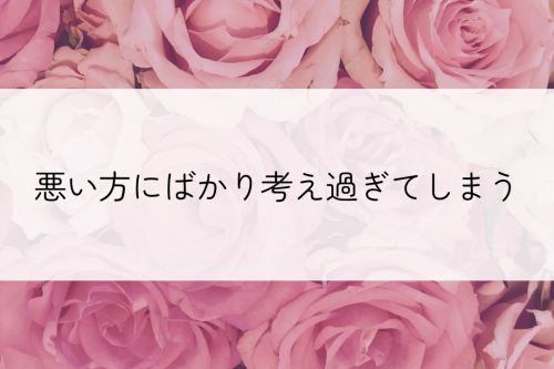 悪い方にばかり考え過ぎてしまう